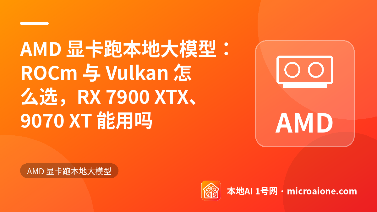 AMD 显卡跑本地大模型：ROCm 与 Vulkan 怎么选，RX 7900 XTX、9070 XT 能用吗 - AMD 显卡跑本地大模型